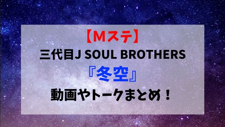 ｍステ 三代目ｊｓｂ 冬空 見逃し動画やトーク 感想まとめ J Soul Brothers