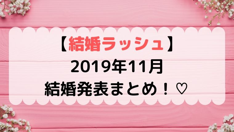 結婚ラッシュ 2019年11月芸能人馴れ初めや発表コメントまとめ