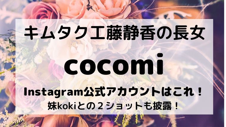 Cocomi インスタ公式アカウント名は キムタク工藤静香長女心美